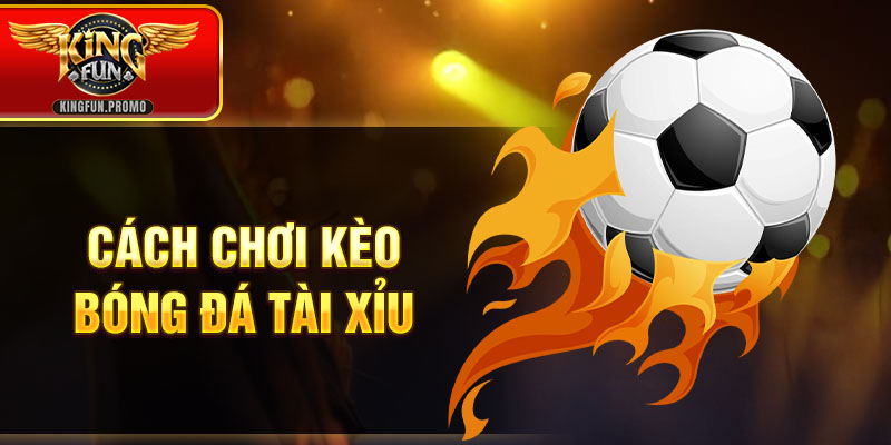 Cách chơi kèo bóng đá tài xỉu